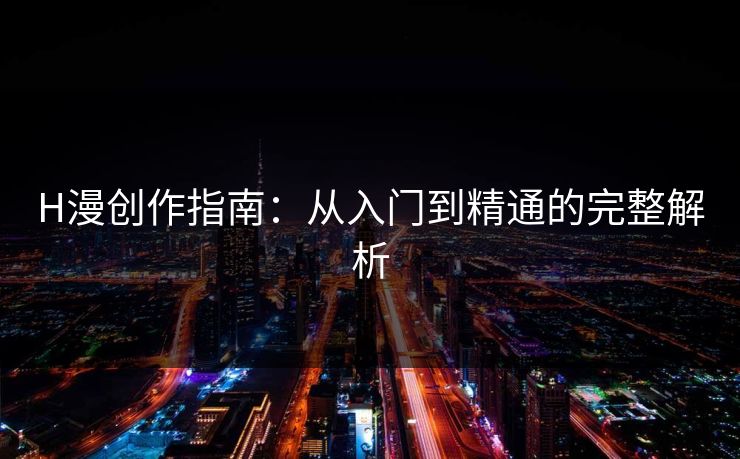 H漫创作指南：从入门到精通的完整解析