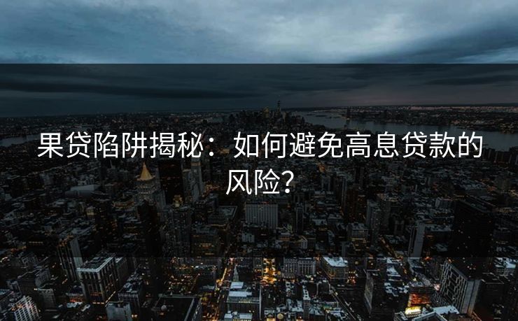 果贷陷阱揭秘：如何避免高息贷款的风险？