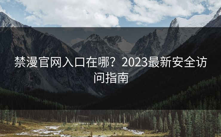 禁漫官网入口在哪？2023最新安全访问指南