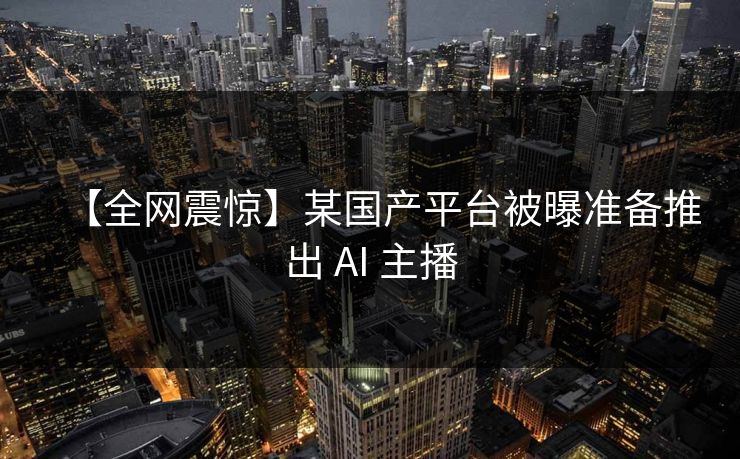 【全网震惊】某国产平台被曝准备推出 AI 主播 【全网震惊】某国产平台被曝准备推出 AI 主播