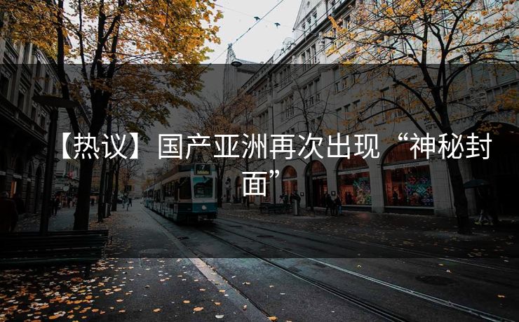 【热议】国产亚洲再次出现“神秘封面”