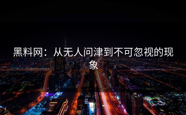 黑料网：从无人问津到不可忽视的现象